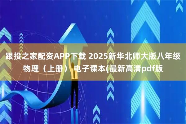 跟投之家配资APP下载 2025新华北师大版八年级物理（上册） 电子课本(最新高清pdf版