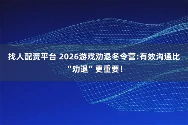 找人配资平台 2026游戏劝退冬令营:有效沟通比“劝退”更重要！