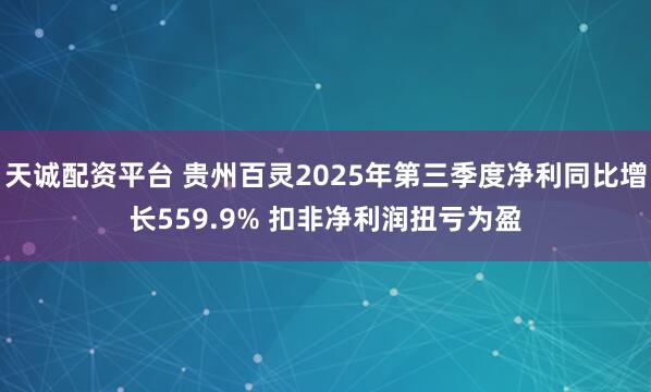 天诚配资平台 贵州百灵2025年第三季度净利同比增长559.9% 扣非净利润扭亏为盈