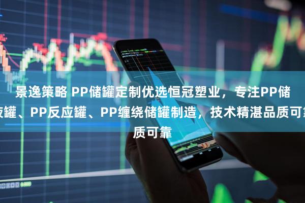 景逸策略 PP储罐定制优选恒冠塑业，专注PP储液罐、PP反应罐、PP缠绕储罐制造，技术精湛品质可靠
