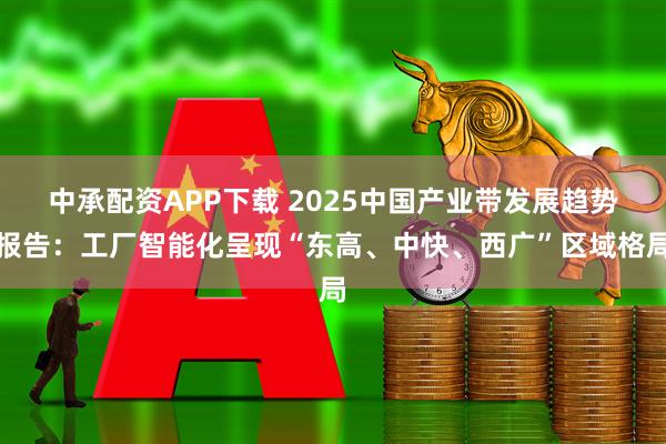 中承配资APP下载 2025中国产业带发展趋势报告：工厂智能化呈现“东高、中快、西广”区域格局