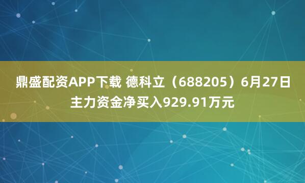 鼎盛配资APP下载 德科立（688205）6月27日主力资金净买入929.91万元